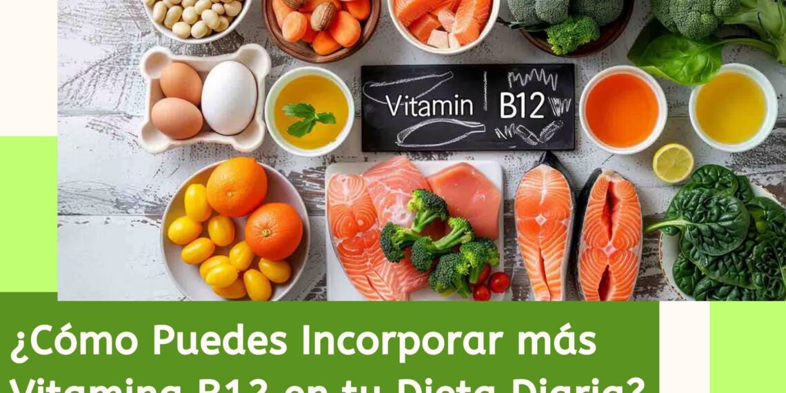 ¿Cómo Puedes Incorporar más Vitamina B12 en tu Dieta Diaria?